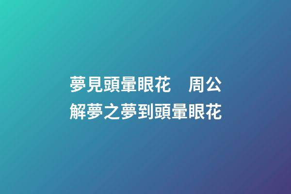 夢見頭暈眼花　周公解夢之夢到頭暈眼花